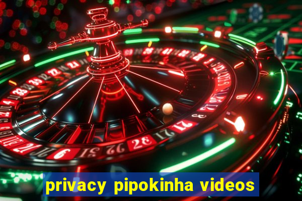 privacy pipokinha videos